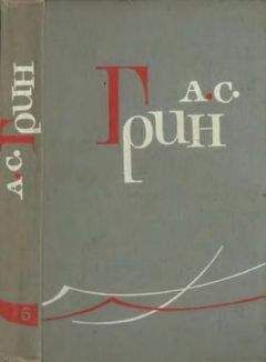 Александр Грин - Том 6. Дорога никуда. Автобиографическая повесть