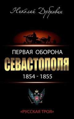 Николай Дубровин - Первая оборона Севастополя 1854–1855 гг. «Русская Троя»