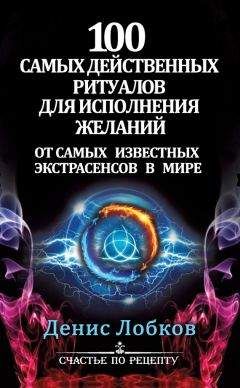 Денис Лобков - 100 самых действенных ритуалов для исполнения желаний от самых известных экстрасенсов