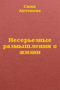 Саша Антонова - Несерьезные размышления о жизни
