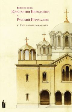 Сборник статей - Великий князь Константин Николаевич и Русский Иерусалим: к 150-летию основания