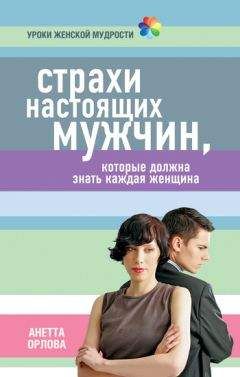 Анетта Орлова - Страхи настоящих мужчин, которые должна знать каждая женщина