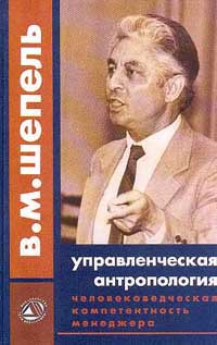 Человековедческая компетентность менеджера. Управленческая антропология для менеджеров - Шепель Виктор Максимович
