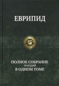 Еврипид: Полное собрание трагедий в одном томе - 
