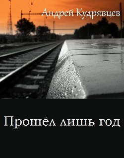 Прошел лишь год (СИ) - Кудрявцев Андрей Витальевич 