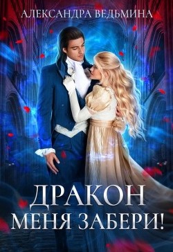 Дракон меня забери! (СИ) - Ведьмина Александра Андреевна