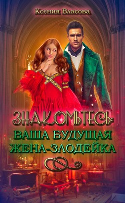 Знакомьтесь: ваша будущая жена-злодейка (СИ) - Власова Ксения