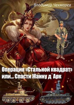 Операция Стальной квадрат или... спасти Жанну д 'Арк (СИ) - Чекмарев Владимир Альбертович 