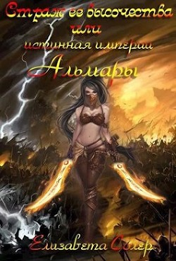 Страж ее высочества, или истинная империи Альмары (СИ) - Солер Елизавета