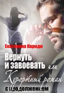 Вернуть и завоевать, или Курортный роман с продолжением (СИ) - Кариди Екатерина Руслановна