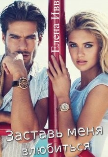 Заставь меня влюбиться (СИ) - Ивв Елена