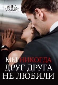 Мы никогда друг друга не любили (СИ) - Веммер Анна