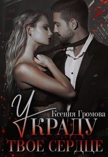 Украду твое сердце (СИ) - Громова Ксения