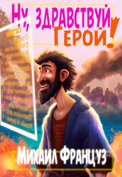 Ну, здравствуй, Герой! (СИ) - Француз Михаил 