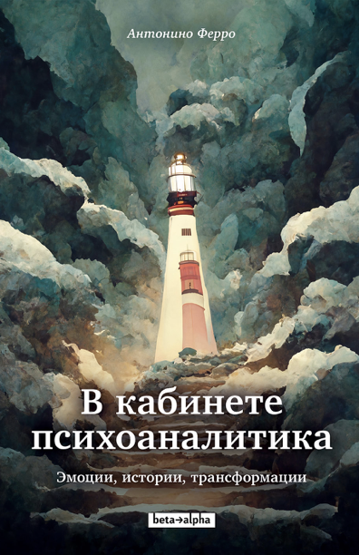 В кабинете психоаналитика. Эмоции, истории, трансформации - Антонино Ферро