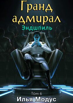 Гранд-адмирал. Том шестой. Часть 1 (СИ) - Модус Илья Сергеевич