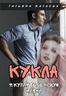 Кукла. Я куплю тебе новую жизнь (СИ) - Катаева Татьяна Анатольевна