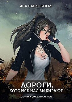 Дороги, которые нас выбирают. Хроники смежных миров (СИ) - Павловская Яна