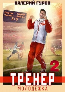 Тренер: молодежка. Книга 2 (СИ) - Гуров Валерий Александрович