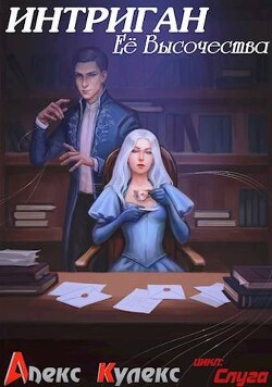 Интриган Ее Высочества (СИ) - Кулекс Алекс