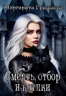 Смерть, отбор и котики (СИ) - Гришаева Маргарита Александровна