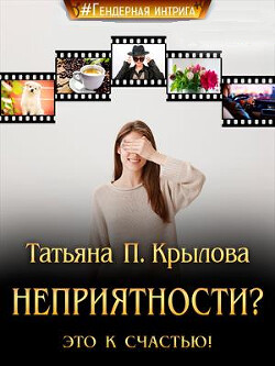 Неприятности? Это к счастью! (СИ) - Крылова Татьяна Петровна