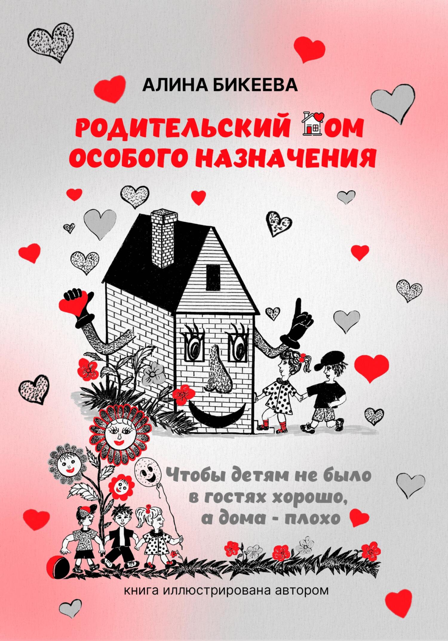 Родительский дом особого назначения. Чтобы детям не было в гостях хорошо, а дома – плохо - Алина Бикеева