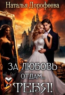 За любовь отдам...Тебя! (СИ) - Дорофеева Наталья
