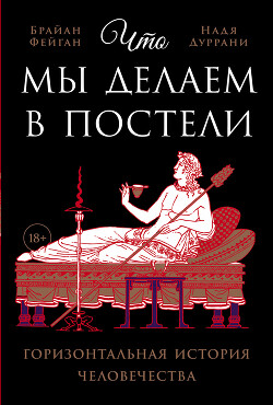 Что мы делаем в постели: Горизонтальная история человечества - Фейган Брайан