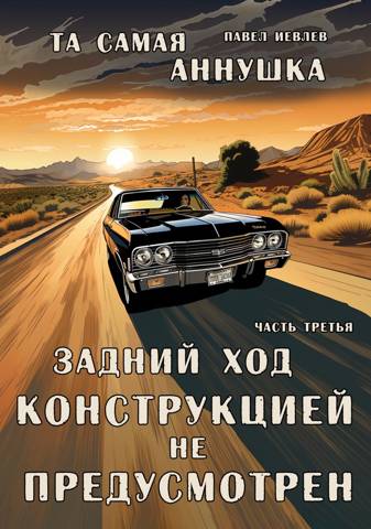"Та самая Аннушка". 1 том, часть З: "Задний ход конструкцией не предусмотрен" - Павел Сергеевич Иевлев