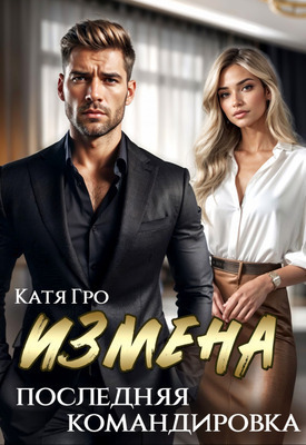 Измена. Последняя командировка - Катя Гро