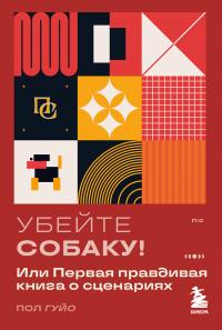 Убейте собаку! Или Первая правдивая книга о сценариях - Пол Гуйо