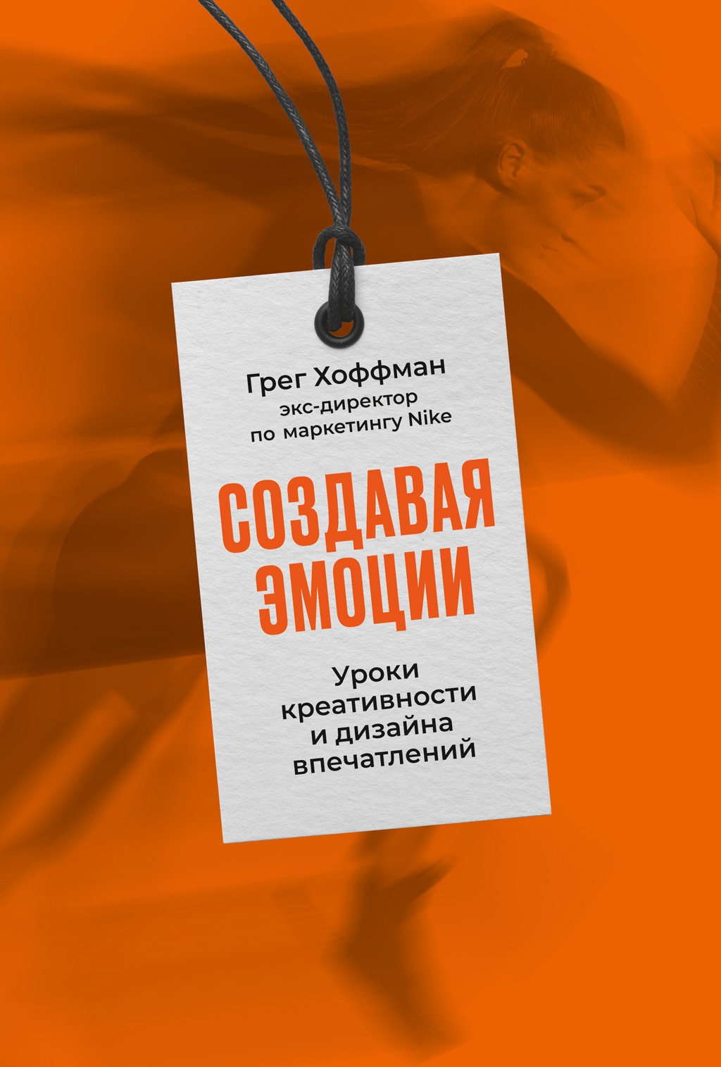 Создавая эмоции. Уроки креативности и дизайна впечатлений от экс-директора по маркетингу Nike - Грег Хоффман