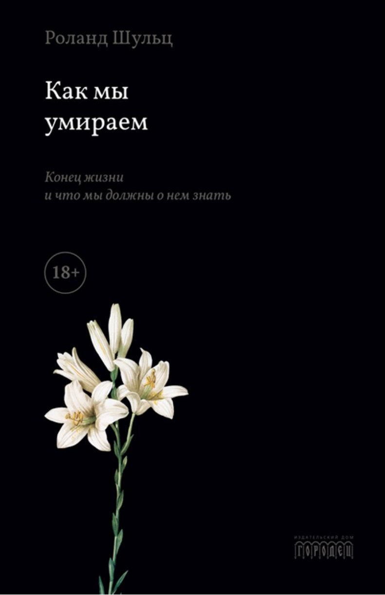 Как мы умираем. Конец жизни и что мы должны о нем знать - Роланд Шульц