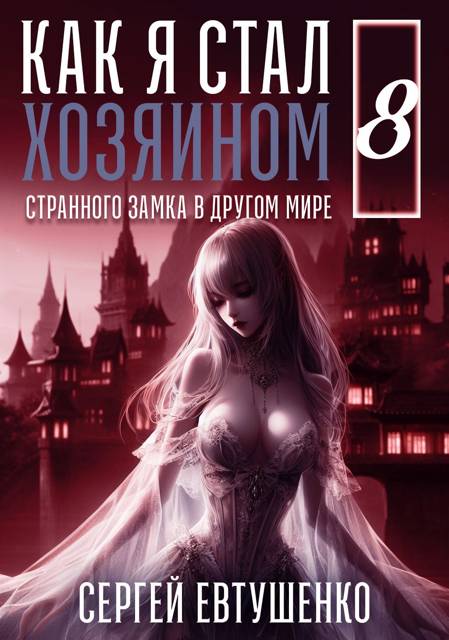Как я стал хозяином странного замка в другом мире. Книга 8 - Сергей Алексеевич Евтушенко