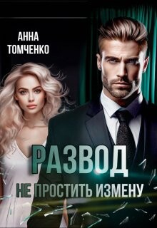 Развод. Не простить измену (СИ) - Томченко Анна