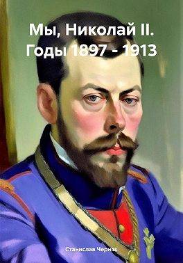 Мы, Николай II. Годы 1897 – 1913 - Станислав Черняк