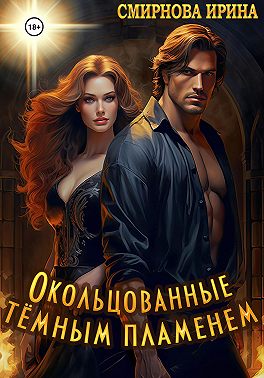 Окольцованные тёмным пламенем - Ирина Владимировна Смирнова