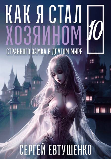 Как я стал хозяином странного замка в другом мире. Книга 10 - Сергей Алексеевич Евтушенко