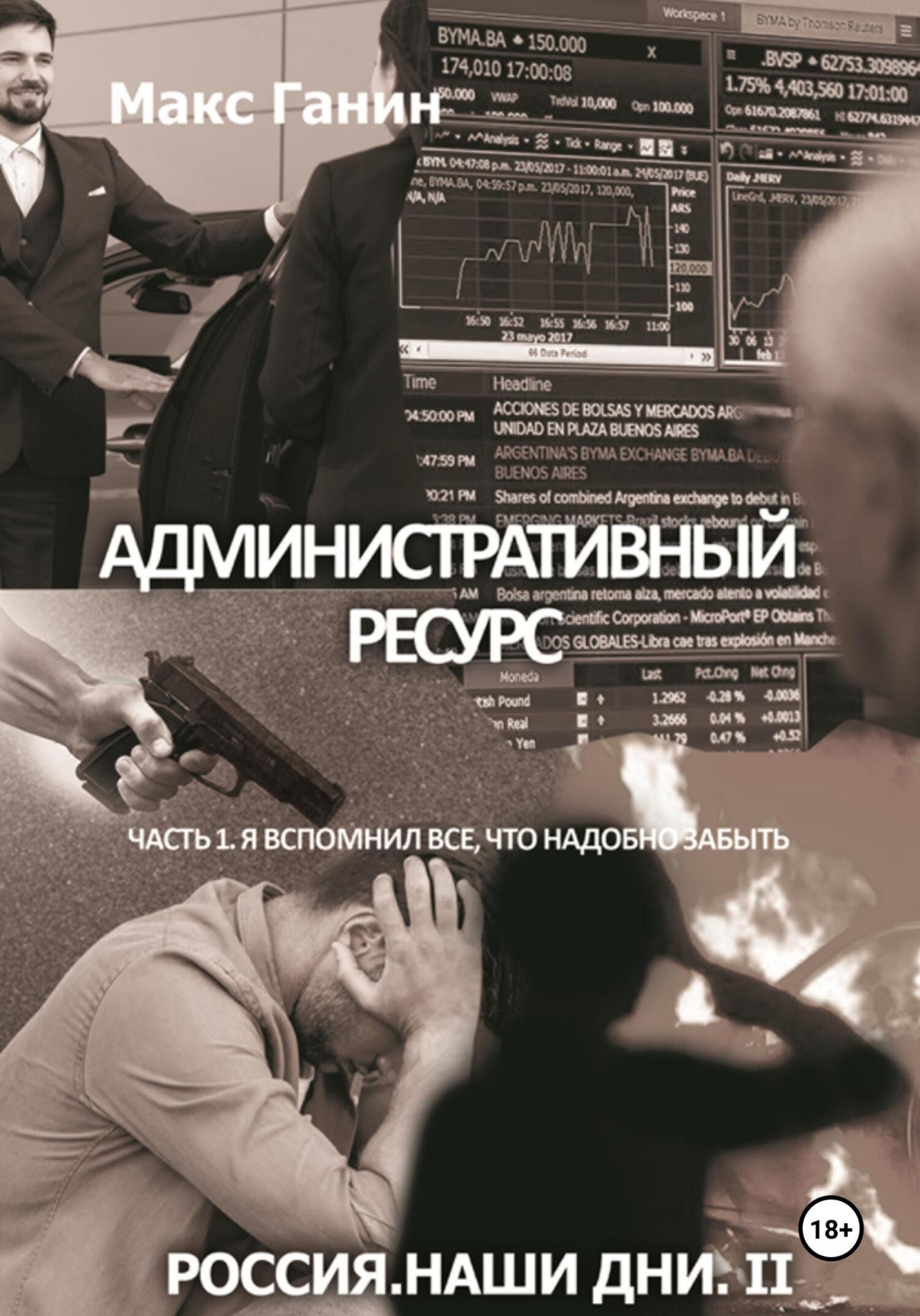 Административный ресурс. Часть 1. Я вспомнил все, что надобно забыть - Макс Ганин