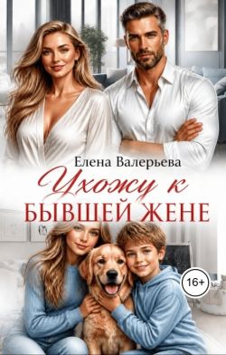 Ухожу к бывшей жене - Елена Валерьева