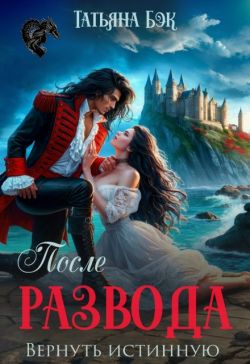 После развода. Вернуть истинную - Татьяна Бэк