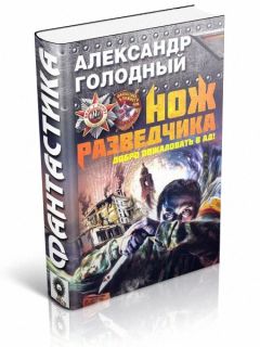 Александр Голодный - Нож разведчика. Добро пожаловать в ад!